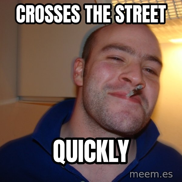 Good Guy Greg meme: Crosses the street / Quickly