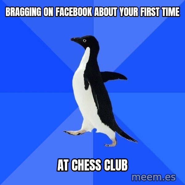 Socially Awkward Penguin meme: bragging on facebook about your first time / at chess club