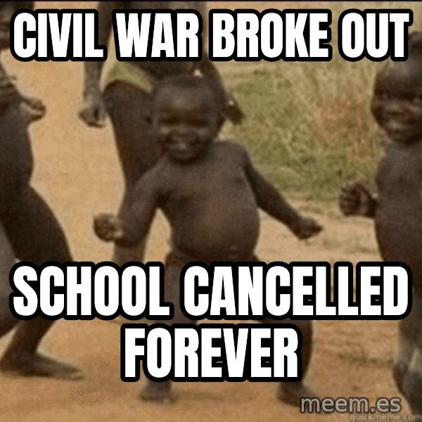 Third World Success meme: civil war broke out / school cancelled forever