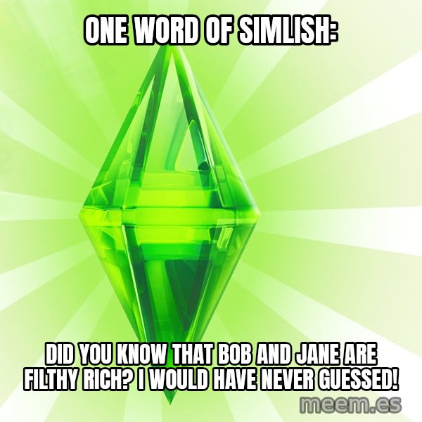 Sims meme: one word of simlish: / Did you know that Bob and jane are filthy rich? I would have never guessed!