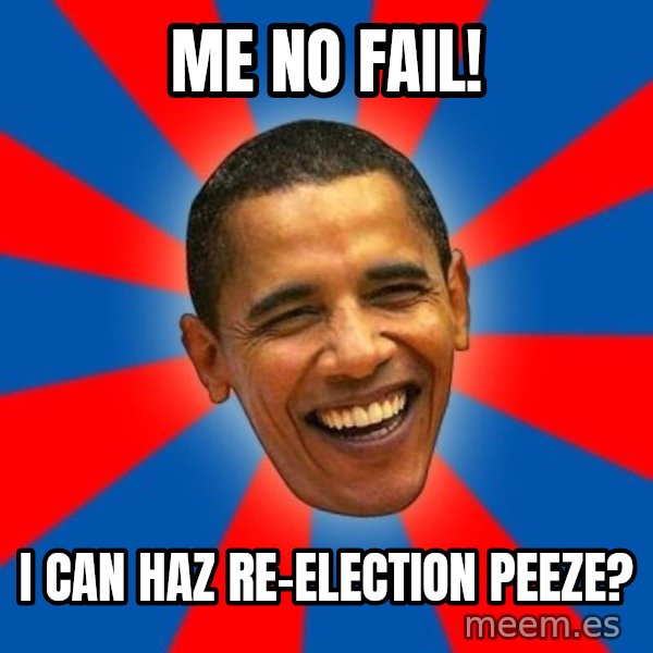 Obama meme: Me no fail! / I CAN HAZ RE-ELECTION PEEZE?