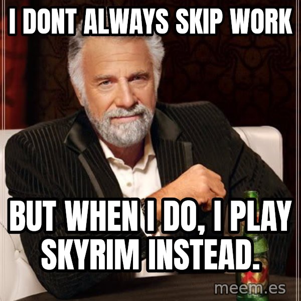 The Most Interesting Man In The World meme: I dont always skip work / but when i do, i play skyrim instead.