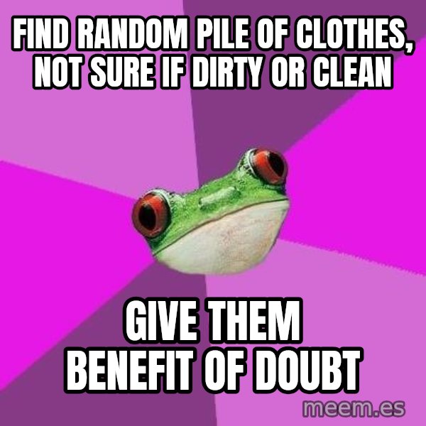 Foul Bachelorette Frog meme: find random pile of clothes, not sure if dirty or clean / Give them benefit of doubt