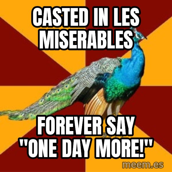 Thespian Peacock meme: Casted in les miserables / Forever say "ONE DAY MORE!"