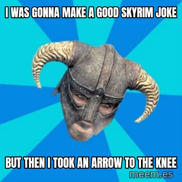 skyrim stan meme: I was gonna make a good skyrim joke / but then i took an arrow to the knee