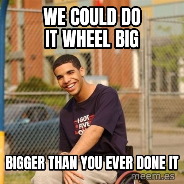 Drake Wheelchair meme: we could do it wheel big / bigger than you ever done it