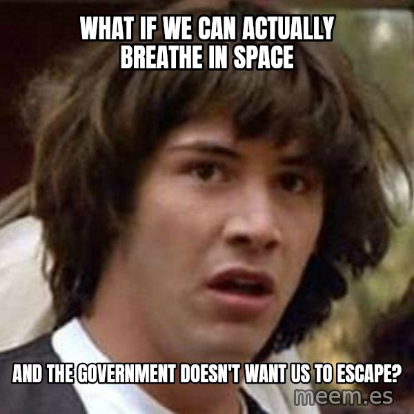 Conspiracy Keanu meme: what if we can actually breathe in space / and the government doesn't want us to escape?