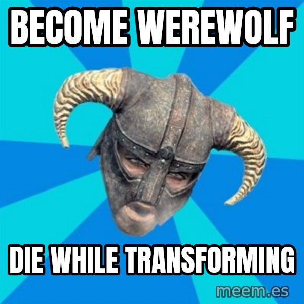 skyrim stan meme: become werewolf / die while transforming