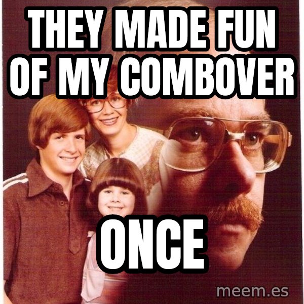 Vengeance Dad meme: They made fun of my combover / once