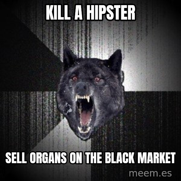 Insanity Wolf meme: Kill a hipster / Sell organs on the black market