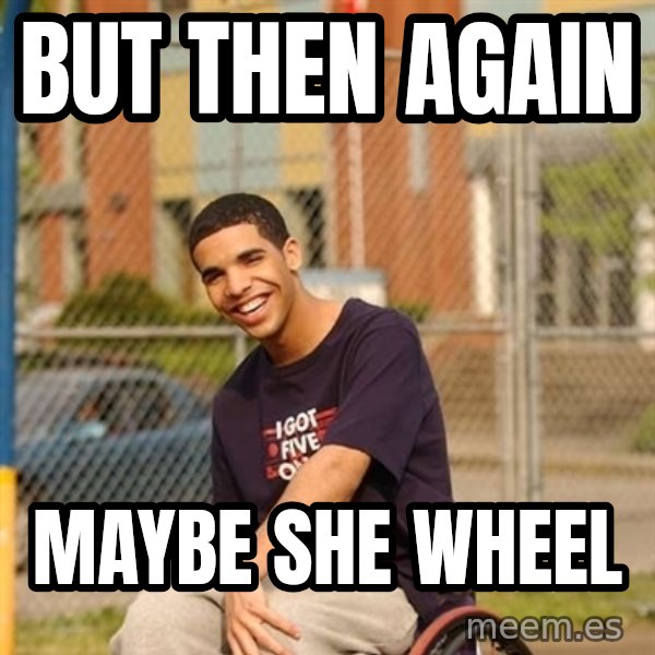 Drake Wheelchair meme: BUT THEN AGAIN / MAYBE SHE WHEEL