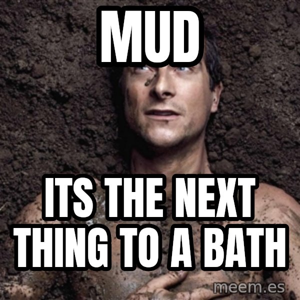 Bear Grylls meme: Mud / its the next thing to a bath