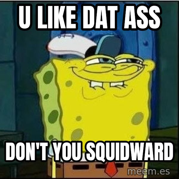 Spongebob Face meme: u like dat ass / don't you squidward