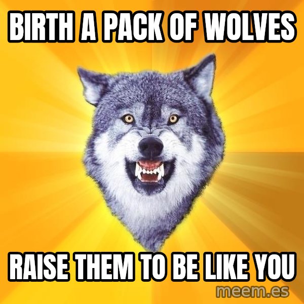 Courage Wolf meme: Birth a pack of wolves / raise them to be like you