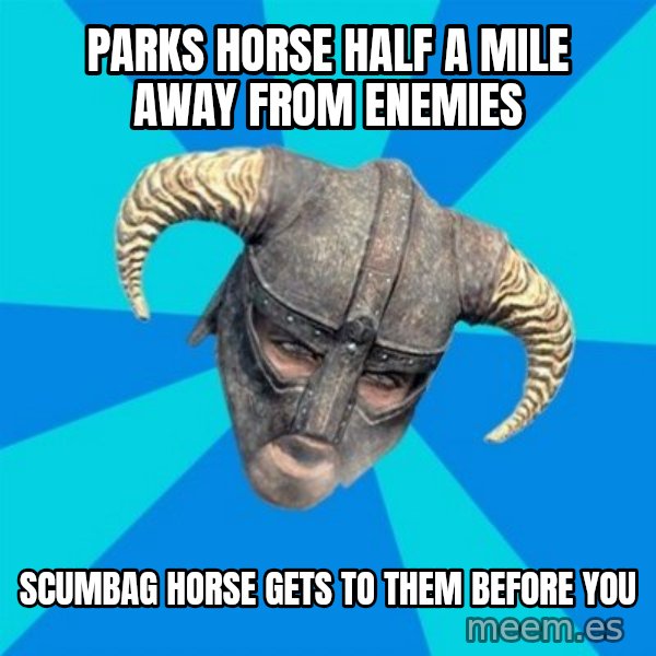 skyrim stan meme: parks horse half a mile away from enemies / scumbag horse gets to them before you