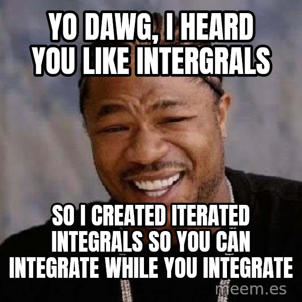 Yo Dawg meme: Yo dawg, I heard you like intergrals / so i created iterated integrals so you can integrate while you integrate