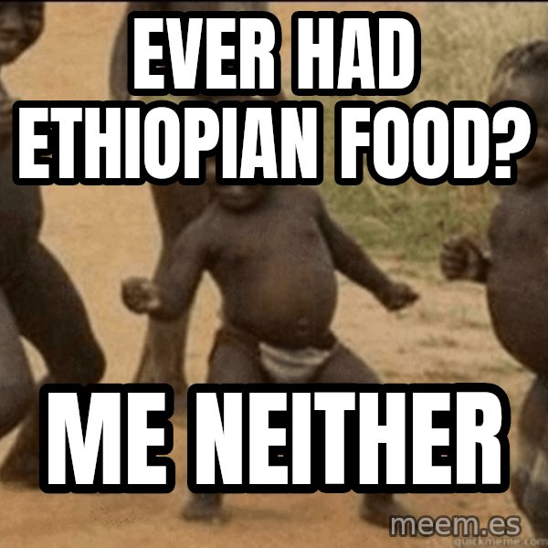 Third World Success meme: Ever had ethiopian food? / Me neither