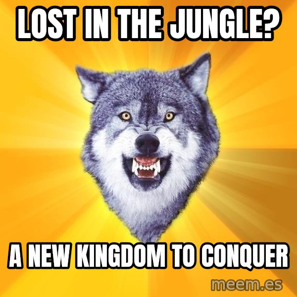 Courage Wolf meme: LOST IN THE JUNGLE? / A NEW KINGDOM TO CONQUER
