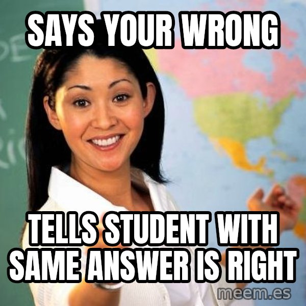 Unhelpful High School Teacher meme: says your wrong / tells student with same answer is right