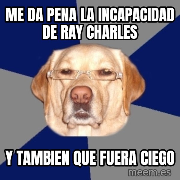 Racist Dog meme: me da pena la incapacidad de ray charles / y tambien que fuera ciego