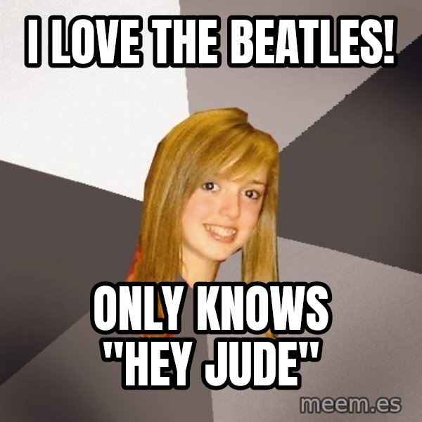 Musically Oblivious 8th Grader meme: I love the beatles! / Only knows "hey jude"