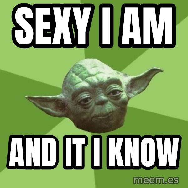 Advice Yoda Gives meme: sexy i am / and it i know