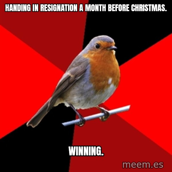 Retail Robin meme: Handing in resignation a month before christmas. / winning.