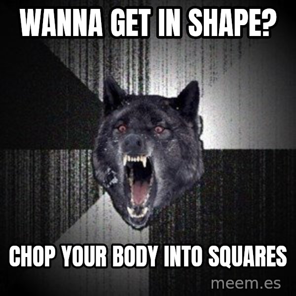 Insanity Wolf meme: Wanna get in shape? / Chop your body into squares