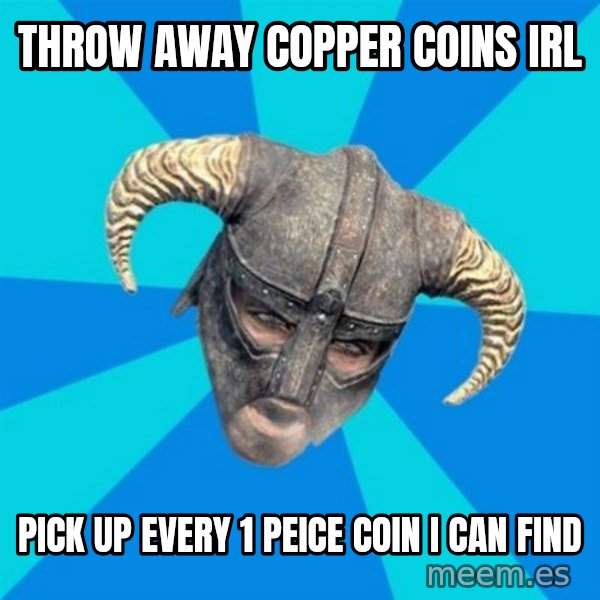 skyrim stan meme: Throw away copper coinS IRL / Pick up every 1 peice coin i can find