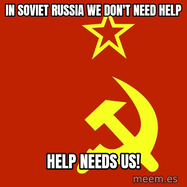 In Soviet Russia meme: in soviet russia we don't need help / help needs us!