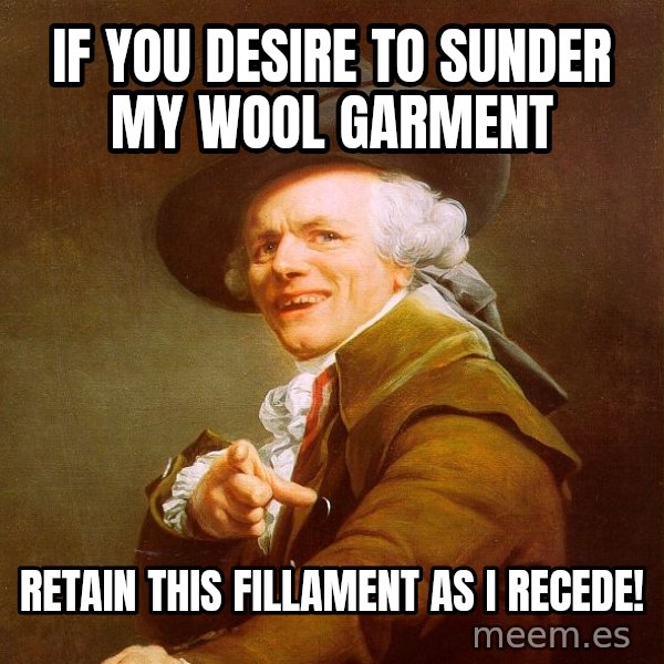 Joseph Ducreux meme: If you desire to sunder my wool garment / Retain this fillament as I recede!