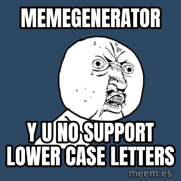 Y U No meme: memegenerator / y u no support lower case letters