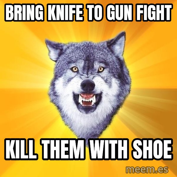 Courage Wolf meme: Bring Knife to  gun fight / kill them with shoe
