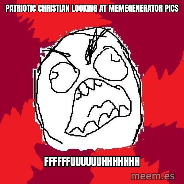 Rage FU meme: patriotic Christian looking at memegenerator pics / FFFFFFUUUUUUHHHHHHH
