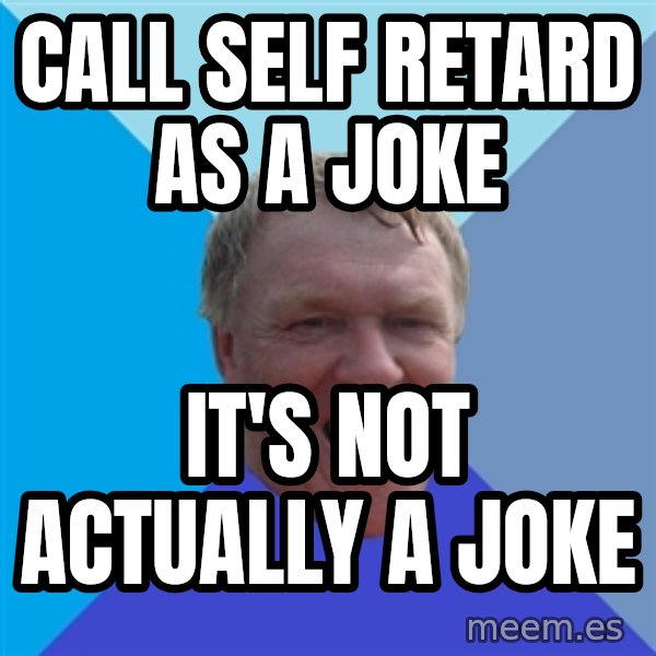 YAAZZ meme: Call self retard as a joke / It's not actually a joke