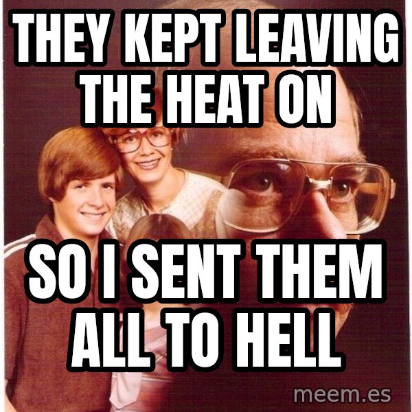 Vengeance Dad meme: tHEY KEPT LEAVING THE HEAT ON / SO I SENT THEM ALL TO HELL