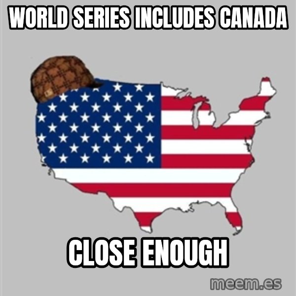 Scumbag America2 meme: World Series includes canada / close enough