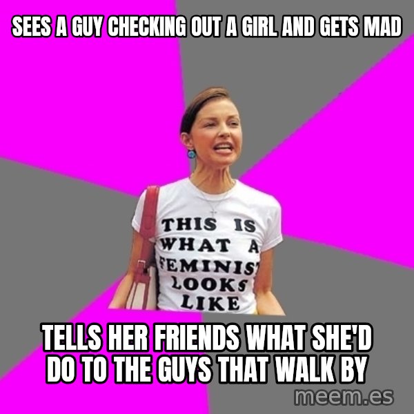 Feminist Cunt meme: Sees a guy checking out a girl and gets mad / Tells her friends what she'd do to the guys that walk by