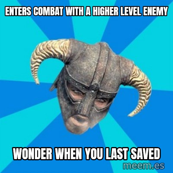 skyrim stan meme: Enters combat with a higher level enemy / wonder when you last saved
