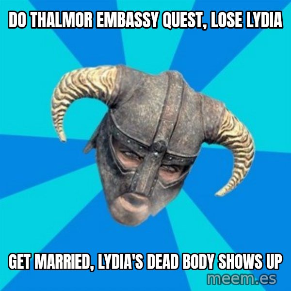 skyrim stan meme: Do thalmor embassy quest, lose lydia / get married, lydia's dead body shows up