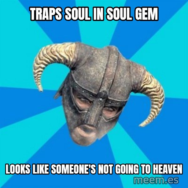 skyrim stan meme: Traps soul in soul gem / looks like SOMEONE'S not going to heaven