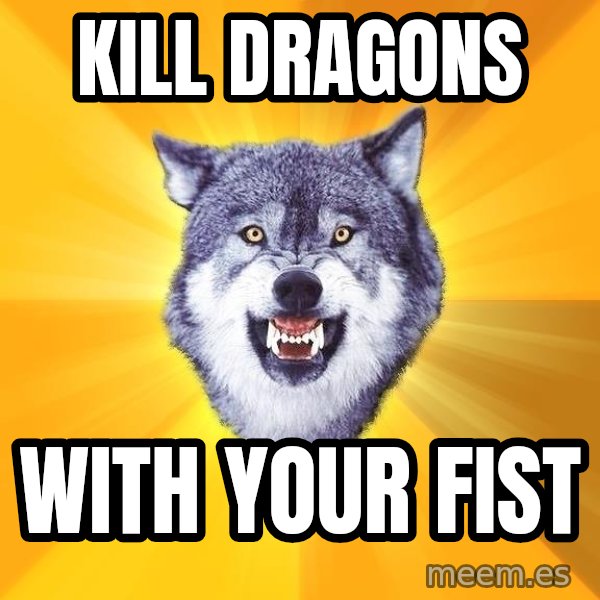 Courage Wolf meme: Kill dragons / with your FIST