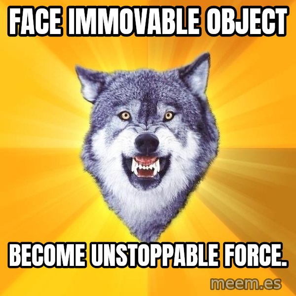 Courage Wolf meme: Face immovable object / Become unstoppable force.