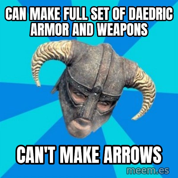 skyrim stan meme: can make full set of daedric armor and weapons / can't make arrows