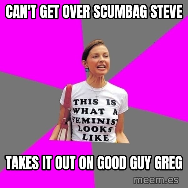 Feminist Cunt meme: can't get over scumbag steve / takes it out on good guy greg