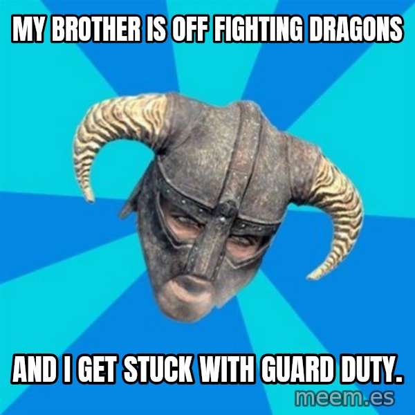 skyrim stan meme: My brother is off fighting dragons / and I get stuck with guard duty.
