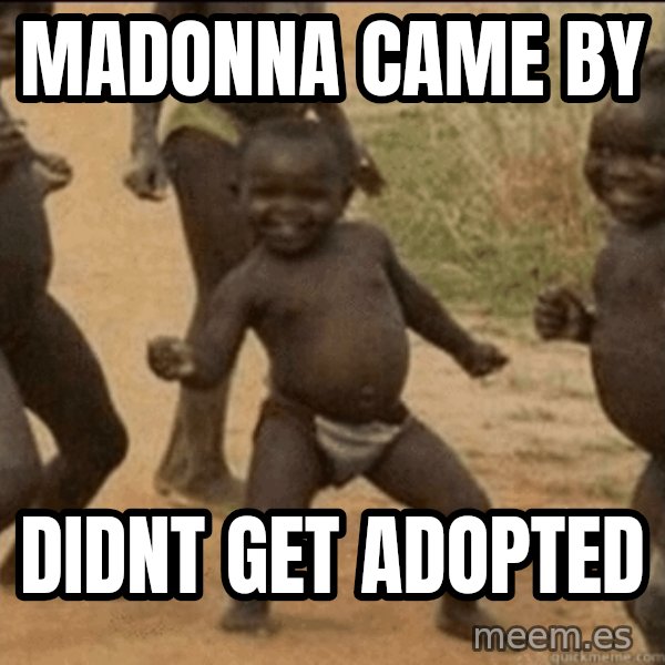 Third World Success meme: madonna came by / didnt get adopted