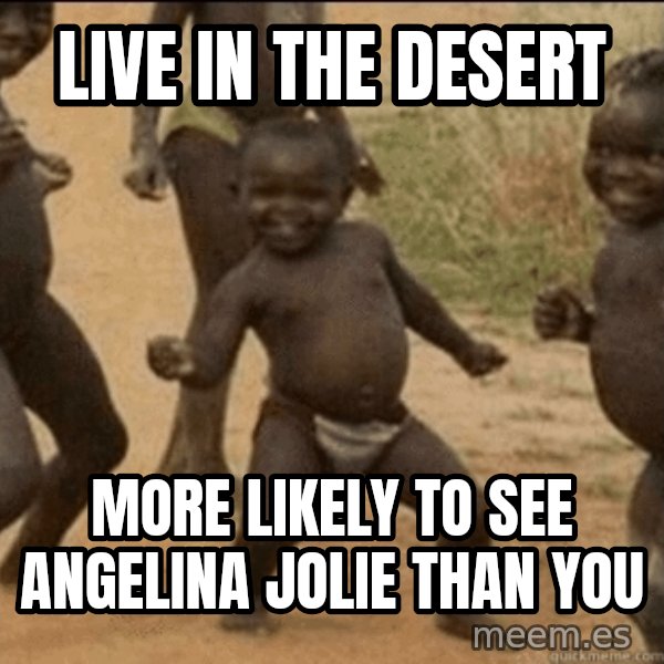 Third World Success meme: live in the desert / more likely to see angelina jolie than you