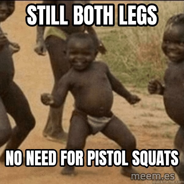 Third World Success meme: Still both legs / no need for pistol squats