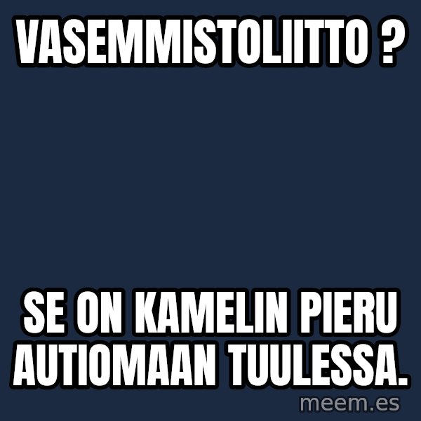 Katainen Perkele meme: vasemmistoliitto ? / Se  on   kamelin   pieru    autiomaan     tuulessa.